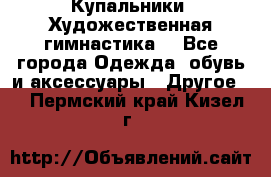 Купальники. Художественная гимнастика. - Все города Одежда, обувь и аксессуары » Другое   . Пермский край,Кизел г.